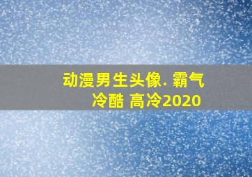 动漫男生头像. 霸气 冷酷 高冷2020